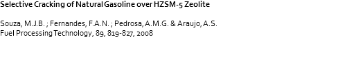 Selective Cracking of Natural Gasoline over HZSM-5 Zeolite Souza, M.J.B. ; Fernandes, F.A.N. ; Pedrosa, A.M.G. & Araujo, A.S. Fuel Processing Technology, 89, 819-827, 2008 