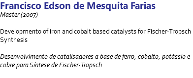 Francisco Edson de Mesquita Farias Master (2007) Developmento of iron and cobalt based catalysts for Fischer-Tropsch Synthesis Desenvolvimento de catalisadores a base de ferro, cobalto, potássio e cobre para Síntese de Fischer-Tropsch 