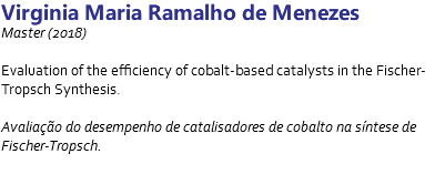 Virginia Maria Ramalho de Menezes Master (2018) Evaluation of the efficiency of cobalt-based catalysts in the Fischer-Tropsch Synthesis. Avaliação do desempenho de catalisadores de cobalto na síntese de Fischer-Tropsch. 